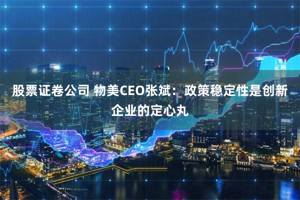 股票证卷公司 物美CEO张斌：政策稳定性是创新企业的定心丸