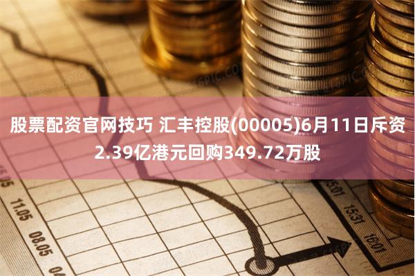 股票配资官网技巧 汇丰控股(00005)6月11日斥资2.39亿港元回购349.72万股