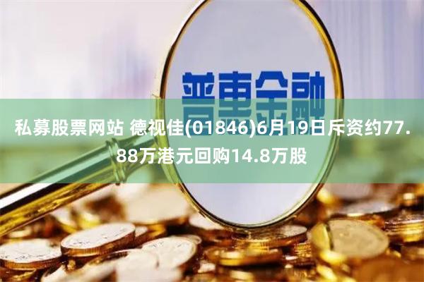 私募股票网站 德视佳(01846)6月19日斥资约77.88万港元回购14.8万股