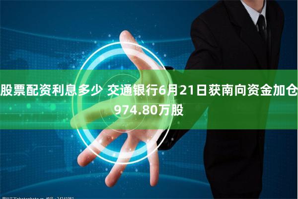 股票配资利息多少 交通银行6月21日获南向资金加仓974.80万股