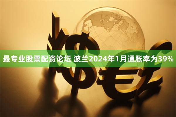 最专业股票配资论坛 波兰2024年1月通胀率为39%