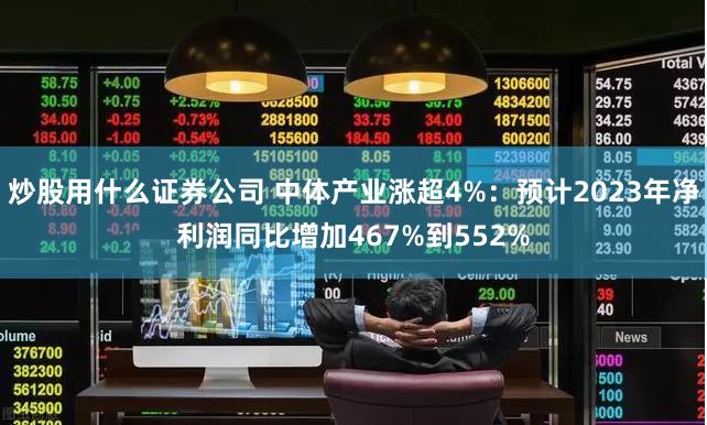 炒股用什么证券公司 中体产业涨超4%：预计2023年净利润同比增加467%到552%