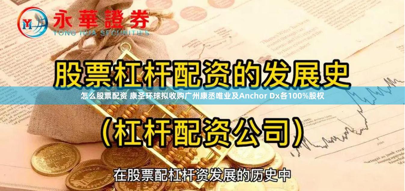 怎么股票配资 康圣环球拟收购广州康丞唯业及Anchor Dx各100%股权