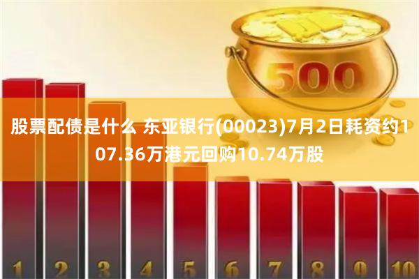 股票配债是什么 东亚银行(00023)7月2日耗资约107.36万港元回购10.74万股