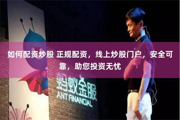 如何配资炒股 正规配资，线上炒股门户，安全可靠，助您投资无忧