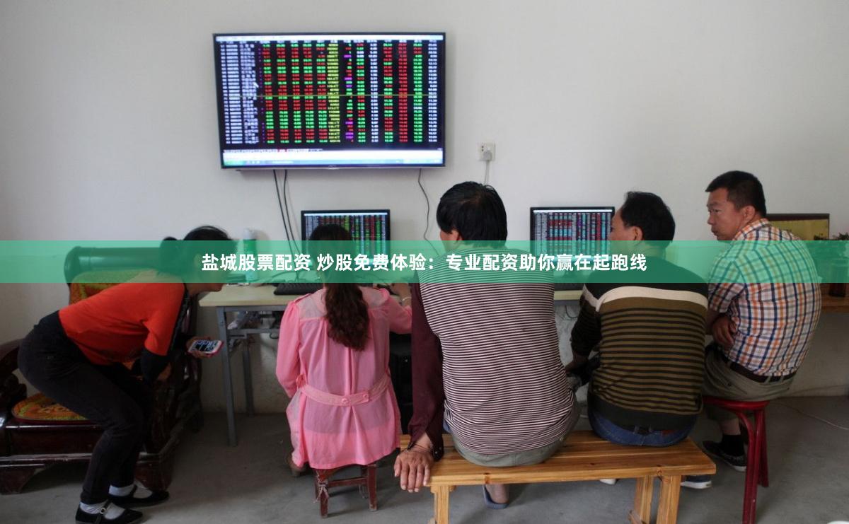 盐城股票配资 炒股免费体验：专业配资助你赢在起跑线