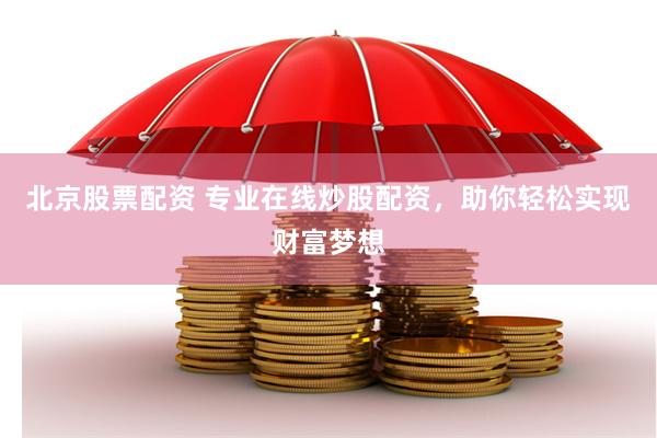 北京股票配资 专业在线炒股配资，助你轻松实现财富梦想