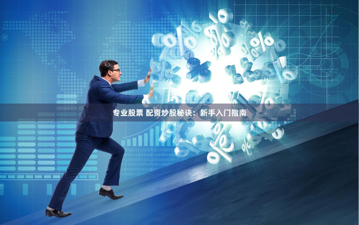 专业股票 配资炒股秘诀：新手入门指南