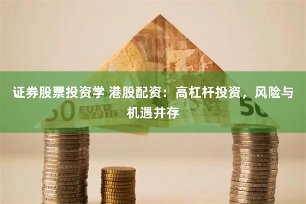 证券股票投资学 港股配资：高杠杆投资，风险与机遇并存