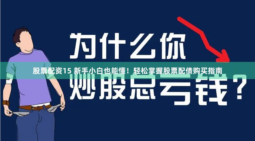 股票配资15 新手小白也能懂！轻松掌握股票配债购买指南