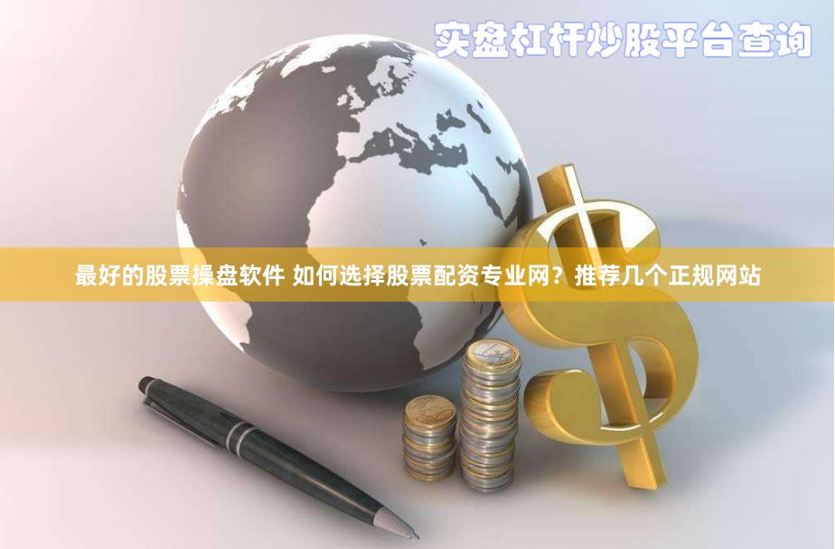 最好的股票操盘软件 如何选择股票配资专业网？推荐几个正规网站