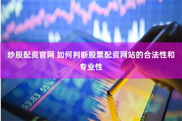 炒股配资官网 如何判断股票配资网站的合法性和专业性