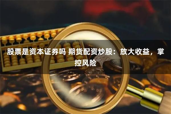 股票是资本证券吗 期货配资炒股：放大收益，掌控风险