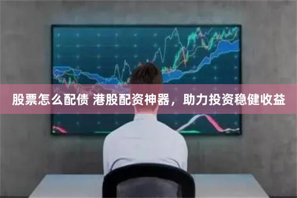 股票怎么配债 港股配资神器，助力投资稳健收益