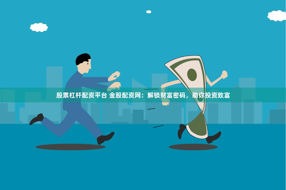 股票杠杆配资平台 金股配资网：解锁财富密码，助你投资致富