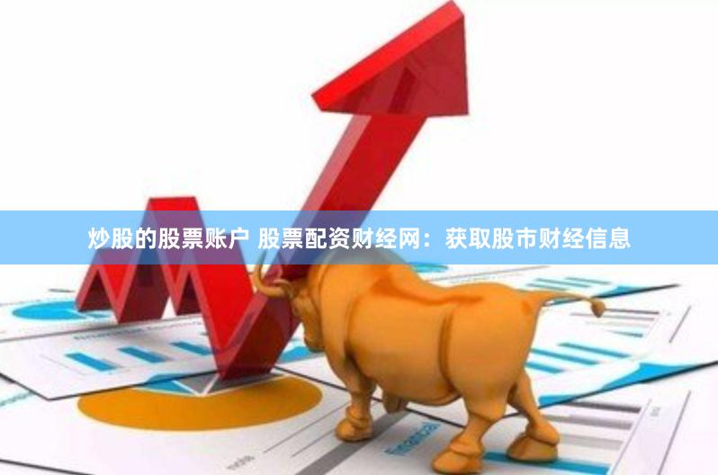炒股的股票账户 股票配资财经网：获取股市财经信息