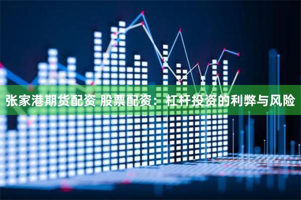 张家港期货配资 股票配资：杠杆投资的利弊与风险