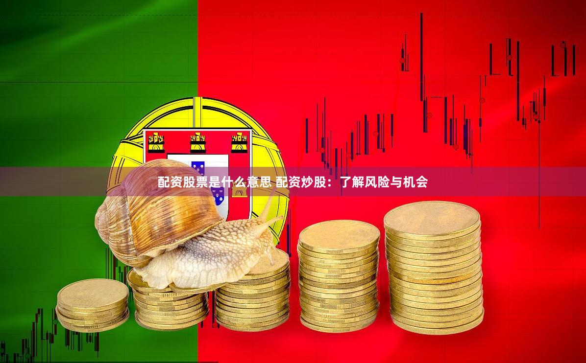配资股票是什么意思 配资炒股：了解风险与机会