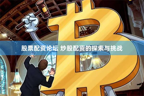 股票配资论坛 炒股配资的探索与挑战