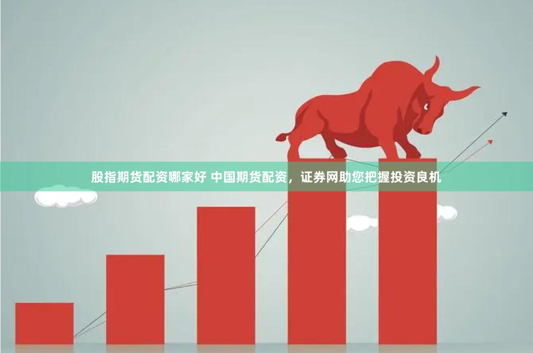 股指期货配资哪家好 中国期货配资，证券网助您把握投资良机