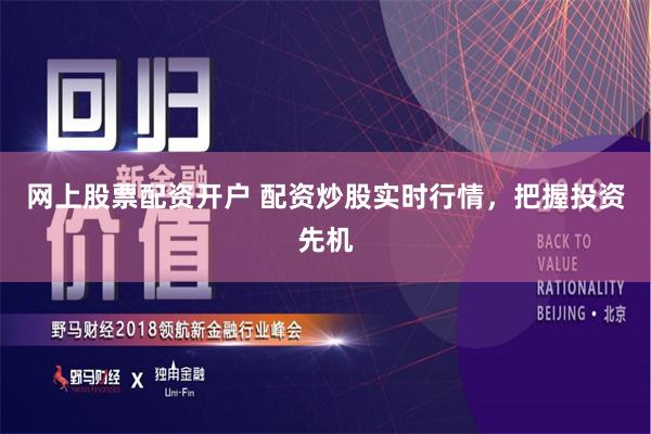 网上股票配资开户 配资炒股实时行情，把握投资先机