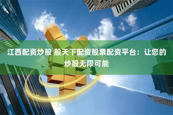 江西配资炒股 股天下配资股票配资平台：让您的炒股无限可能