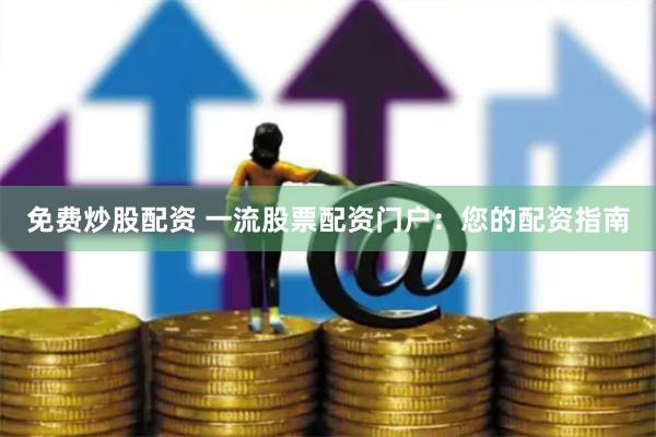 免费炒股配资 一流股票配资门户：您的配资指南