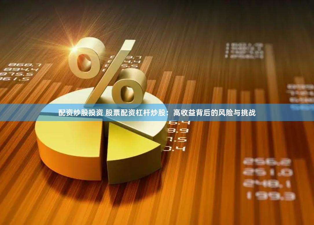 配资炒股投资 股票配资杠杆炒股：高收益背后的风险与挑战