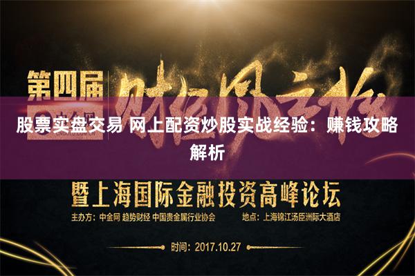 股票实盘交易 网上配资炒股实战经验：赚钱攻略解析
