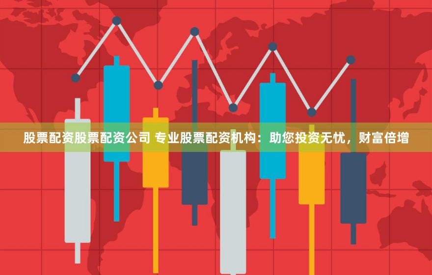 股票配资股票配资公司 专业股票配资机构：助您投资无忧，财富倍增