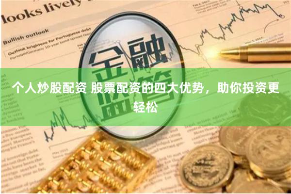 个人炒股配资 股票配资的四大优势，助你投资更轻松