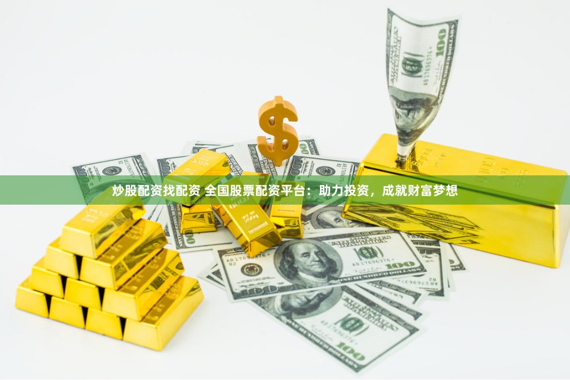 炒股配资找配资 全国股票配资平台:助力投资,成就财富梦想