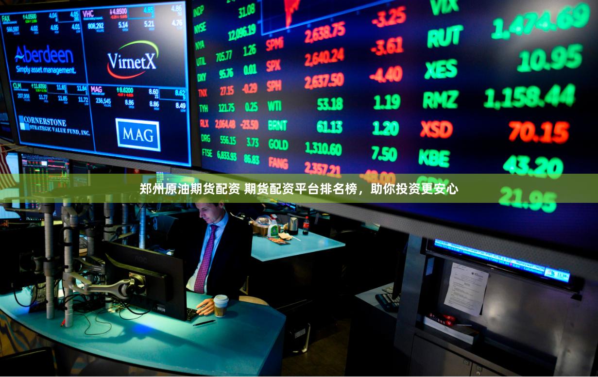 郑州原油期货配资 期货配资平台排名榜,助你投资更安心