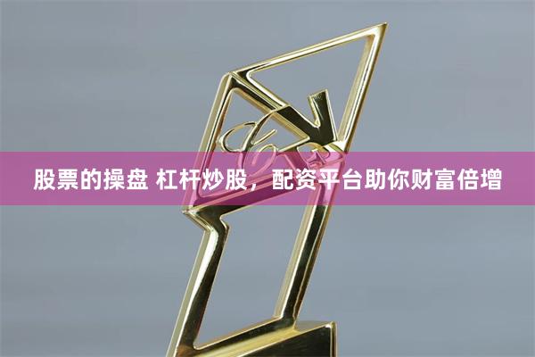 股票的操盘 杠杆炒股,配资平台助你财富倍增