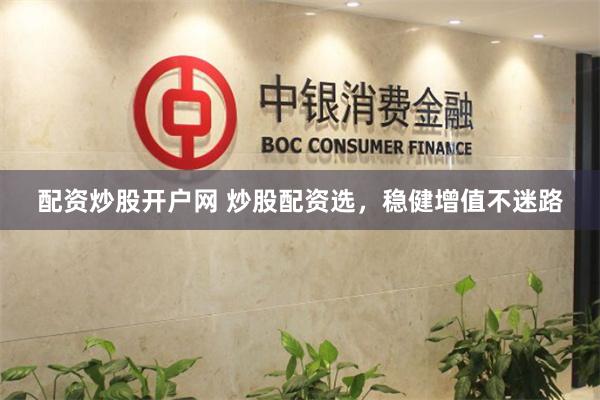 配资炒股开户网 炒股配资选,稳健增值不迷路