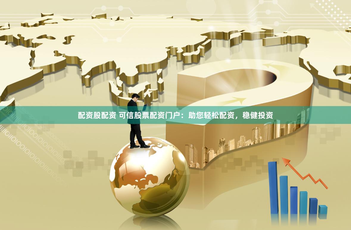 配资股配资 可信股票配资门户:助您轻松配资,稳健投资