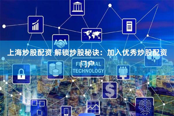上海炒股配资 解锁炒股秘诀：加入优秀炒股配资门户