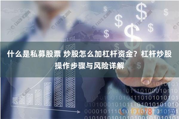 什么是私募股票 炒股怎么加杠杆资金？杠杆炒股操作步骤与风险详解
