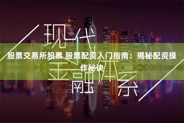 股票交易所股票 股票配资入门指南:揭秘配资操作秘诀