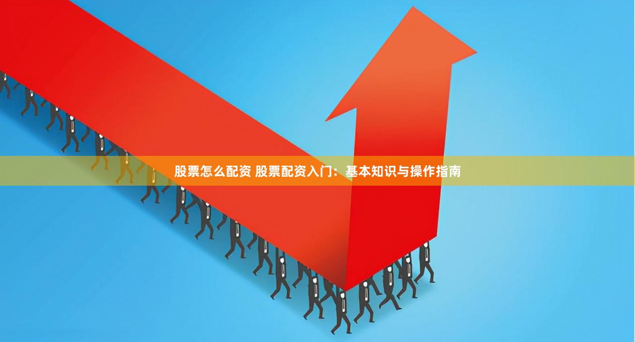 股票怎么配资 股票配资入门：基本知识与操作指南