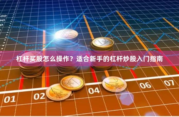 杠杆买股怎么操作?适合新手的杠杆炒股入门指南