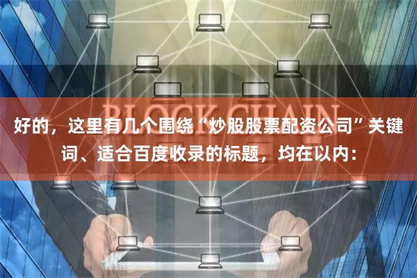 好的，这里有几个围绕“炒股股票配资公司”关键词、适合百度收录的标题，均在以内：