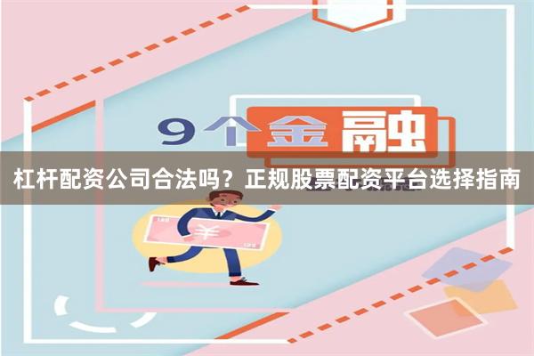 杠杆配资公司合法吗？正规股票配资平台选择指南