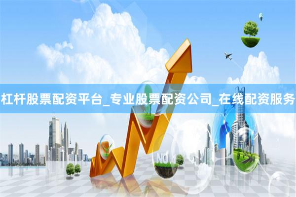 杠杆股票配资平台_专业股票配资公司_在线配资服务