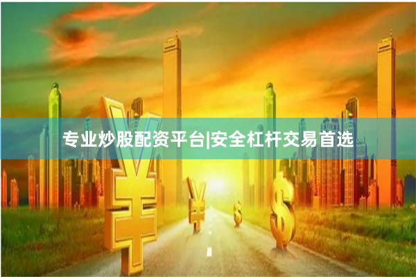 专业炒股配资平台|安全杠杆交易首选