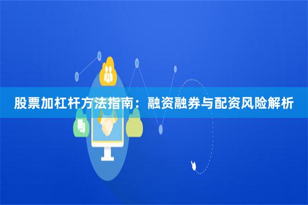 股票加杠杆方法指南：融资融券与配资风险解析