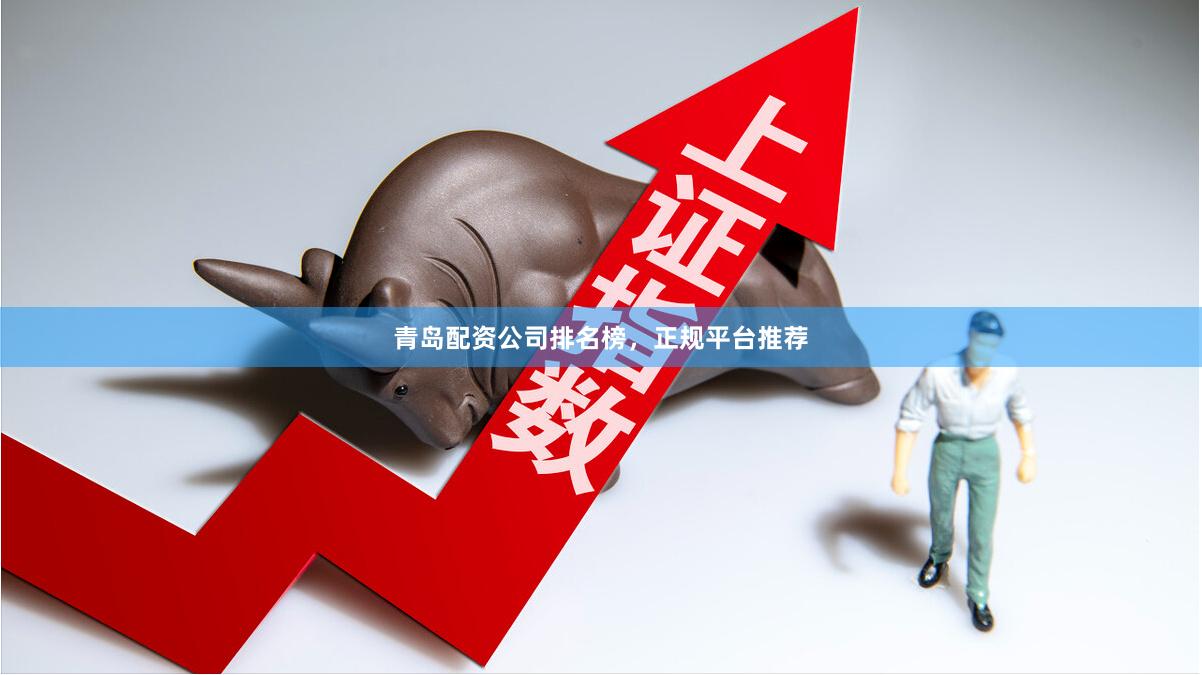 青岛配资公司排名榜，正规平台推荐