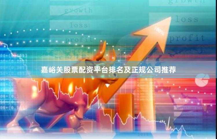 嘉峪关股票配资平台排名及正规公司推荐