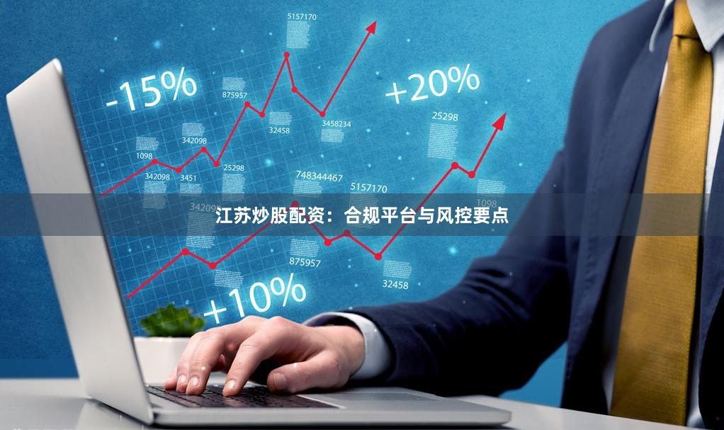 江苏炒股配资：合规平台与风控要点