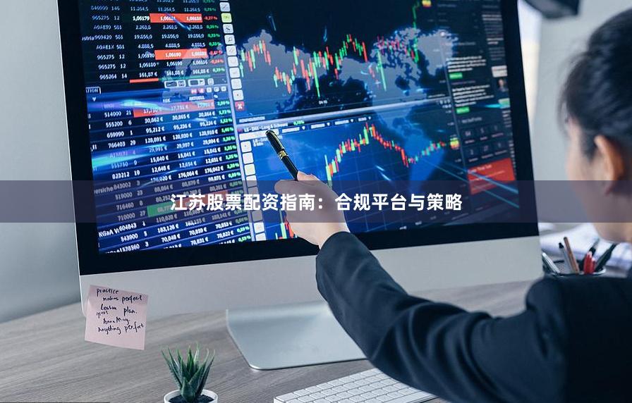 江苏股票配资指南：合规平台与策略